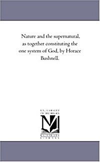 Nature and the Supernatural, as Together Constituting the One System of God, by Horace Bushnell. (Paperback)