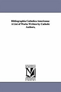 Bibliographia Catholica Americana: A List of Works Written by Catholic Authors, (Paperback)