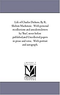 Life of Charles Dickens. by R. Shelton MacKenzie. with Personal Recollections and Anecdotes;--Letters by Boz, Never Before Published;--And Uncollect (Paperback)