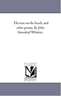 The Tent on the Beach, and Other Poems. by John Greenleaf Whittier. (Paperback)
