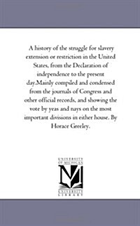 A History of the Struggle for Slavery Extension or Restriction in the United States, from the Declaration of Independence to the Present Day.Mainly Co (Paperback)