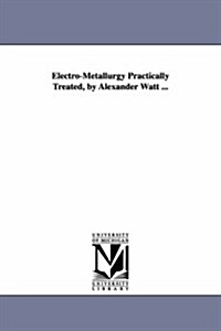 Electro-Metallurgy Practically Treated, by Alexander Watt ... (Paperback)