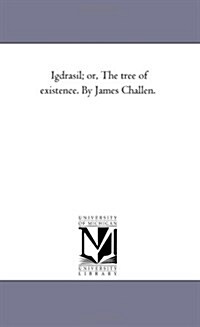 Igdrasil; Or, the Tree of Existence. by James Challen. (Paperback)