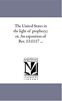 The United States in the Light of Prophecy;: Or, an Exposition of REV. 13:11-17 ... (Paperback)