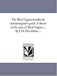The West Virginia Hand-Book and Immigrants Guide. a Sketch of the State of West Virginia ... by J. H. Diss Debar ... (Paperback)