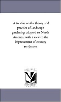 A Treatise on the Theory and Practice of Landscape Gardening, Adapted to North America; With a View to the Improvement of Country Residences. Compri (Paperback)