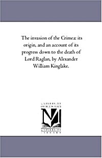 The Invasion of the Crimea: Its Origin, and an Account of Its Progress Down to the Death of Lord Raglan, by Alexander William Kinglake. (Paperback)