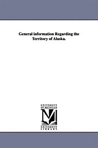 General Information Regarding the Territory of Alaska. (Paperback)