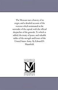 The Mexican War: A History of Its Origin, and a Detailed Account of the Victories Which Terminated in the Surrender of the Capital; Wit (Paperback)