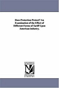 Does Protection Protect? an Examination of the Effect of Different Forms of Tariff Upon American Industry. (Paperback)