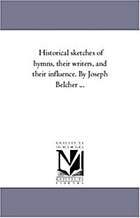 Historical Sketches of Hymns, Their Writers, and Their Influence. by Joseph Belcher a (Paperback)