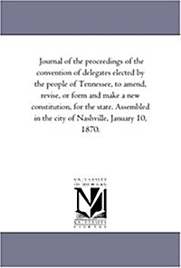 Journal of the Proceedings of the Convention of Delegates Elected by the People of Tennessee, to Amend, Revise, or Form and Make a New Constitution, f (Paperback)