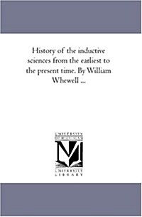 History of the Inductive Sciences from the Earliest to the Present Time. by William Whewell ...Vol. 2 (Paperback)