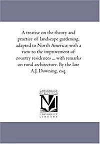 A Treatise on the Theory and Practice of Landscape Gardening, Adapted to North America; With a View to the Improvement of Country Residences ... with (Paperback)