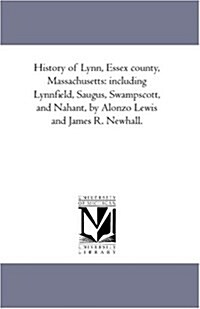 History of Lynn, Essex County, Massachusetts: Including Lynnfield, Saugus, Swampscott, and Nahant, by Alonzo Lewis and James R. Newhall. (Paperback)