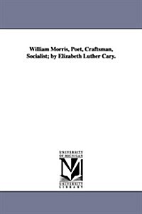 William Morris, Poet, Craftsman, Socialist; By Elizabeth Luther Cary. (Paperback)