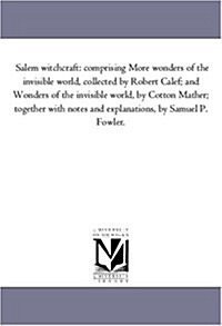 Salem Witchcraft: Comprising More Wonders of the Invisible World, Collected by Robert Calef; And Wonders of the Invisible World, by Cott (Paperback)