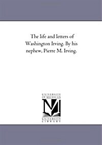 The Life and Letters of Washington Irving. by His Nephew, Pierre M. Irving. Vol. 2 (Paperback)