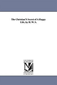 The ChristianS Secret of A Happy Life, by H. W. S. (Paperback)