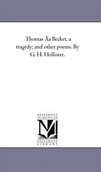 Thomas a Becket, a Tragedy; And Other Poems. by G. H. Hollister. (Paperback)