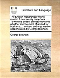 The English Monarchical Writing-Master. a New County Copy-Book. ... to Which Is Added, an Essay Towards a Further Improvement of a Hand for Business; (Paperback)