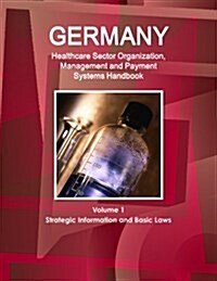 Germany Healthcare Sector Organization, Management and Payment Systems Handbook Volume 1 Strategic Information and Basic Laws (Paperback)