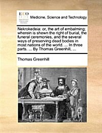 Nekrokedeia: Or, the Art of Embalming; Wherein Is Shewn the Right of Burial, the Funeral Ceremonies, and the Several Ways of Preser (Paperback)