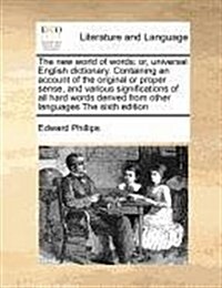 The New World of Words: Or, Universal English Dictionary. Containing an Account of the Original or Proper Sense, and Various Significations of (Paperback)