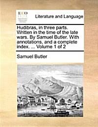 Hudibras, in Three Parts. Written in the Time of the Late Wars. by Samuel Butler. with Annotations, and a Complete Index. ... Volume 1 of 2 (Paperback)