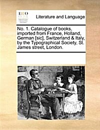 No. 1. Catalogue of Books, Imported from France, Holland, German [Sic], Switzerland & Italy, by the Typographical Society, St. James Street, London. (Paperback)