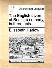 The English Tavern at Berlin; A Comedy, in Three Acts. (Paperback)