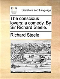 The Conscious Lovers: A Comedy. by Sir Richard Steele. (Paperback)