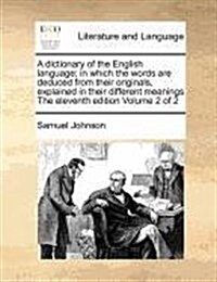 A Dictionary of the English Language; In Which the Words Are Deduced from Their Originals, Explained in Their Different Meanings the Eleventh Edition (Paperback)