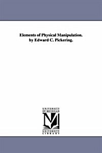 Elements of Physical Manipulation. by Edward C. Pickering. (Paperback)