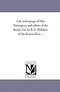 Life and Sayings of Mrs. Partington, and Others of the Family. Ed. by B. P. Shillaber, of the Boston Post. ... (Paperback)