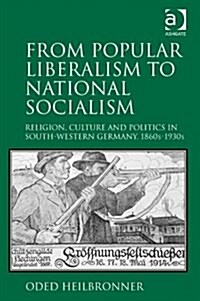 From Popular Liberalism to National Socialism : Religion, Culture and Politics in South-Western Germany, 1860s-1930s (Hardcover)