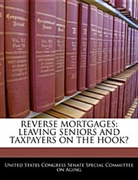 Reverse Mortgages: Leaving Seniors and Taxpayers on the Hook? (Paperback)