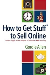 How to Get Stuff* to Sell Online: *Endless Supply of Real Antiques & Collectibles, Not Drop Ship (Paperback)