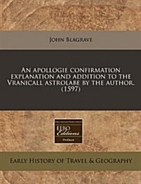 An Apollogie Confirmation Explanation and Addition to the Vranicall Astrolabe by the Author. (1597) (Paperback)