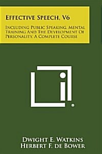 Effective Speech, V6: Including Public Speaking, Mental Training and the Development of Personality, a Complete Course (Paperback)