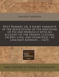 West Barbary, Or, a Short Narrative of the Revolutions of the Kingdoms of Fez and Morocco with an Account of the Present Customs, Sacred, Civil, and D (Paperback)