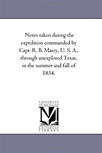 Notes Taken During the Expedition Commanded by Capt. R. B. Marcy, U. S. A., Through Unexplored Texas, in the Summer and Fall of 1854. (Paperback)