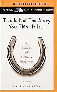 This Is Not the Story You Think It Is...: A Season of Unlikely Happiness (MP3 CD)