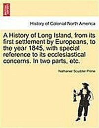 A History of Long Island, from Its First Settlement by Europeans, to the Year 1845, with Special Reference to Its Ecclesiastical Concerns. in Two Part (Paperback)