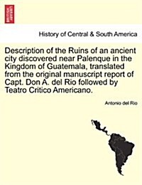 Description of the Ruins of an Ancient City Discovered Near Palenque in the Kingdom of Guatemala, Translated from the Original Manuscript Report of Ca (Paperback)
