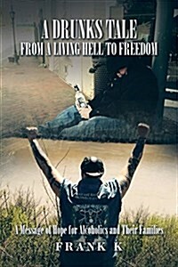 A Drunks Tale from a Living Hell to Freedom: A Message of Hope for Alcoholics and Their Families (Paperback)