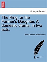 The Ring, or the Farmers Daughter. a Domestic Drama, in Two Acts. (Paperback)