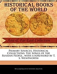 Primary Sources, Historical Collections: The Songs of the Russian People, with a Foreword by T. S. Wentworth (Paperback)