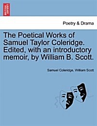 The Poetical Works of Samuel Taylor Coleridge. Edited, with an Introductory Memoir, by William B. Scott. (Paperback)