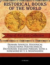 Primary Sources, Historical Collections: Polytechnical Dictionary, English-Persian, with a Foreword by T. S. Wentworth (Paperback)